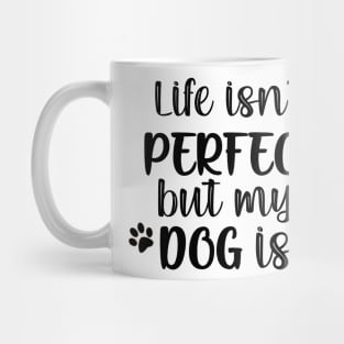 Life isn't perfect but my dog is Mug